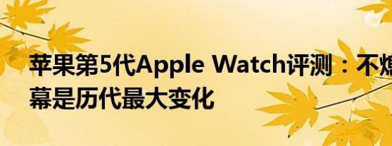 苹果第5代Apple Watch评测：不熄灭的屏幕是历代最大变化
