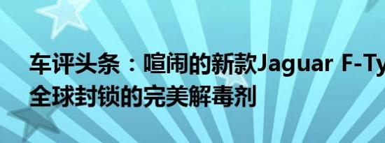 车评头条：喧闹的新款Jaguar F-Type R是全球封锁的完美解毒剂