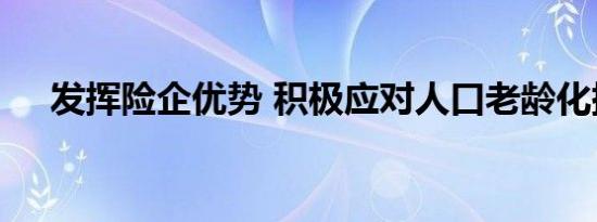发挥险企优势 积极应对人口老龄化挑战