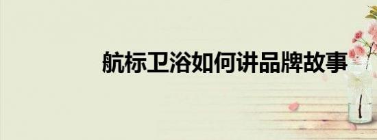 航标卫浴如何讲品牌故事