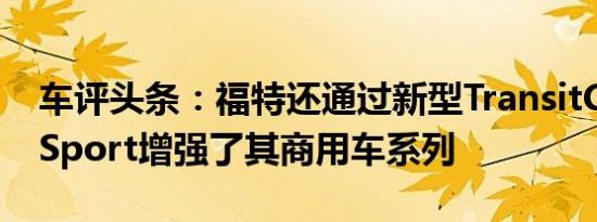 车评头条：福特还通过新型TransitConnectSport增强了其商用车系列