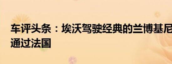 车评头条：埃沃驾驶经典的兰博基尼Espada通过法国
