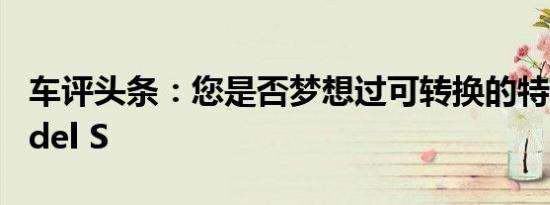车评头条：您是否梦想过可转换的特斯拉Model S