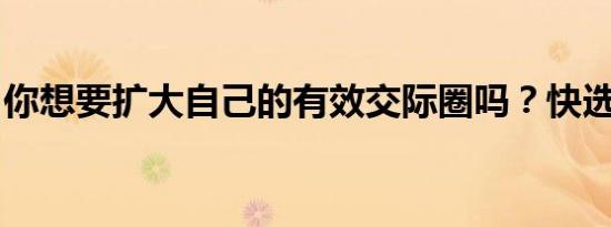 你想要扩大自己的有效交际圈吗？快选脉脉吧
