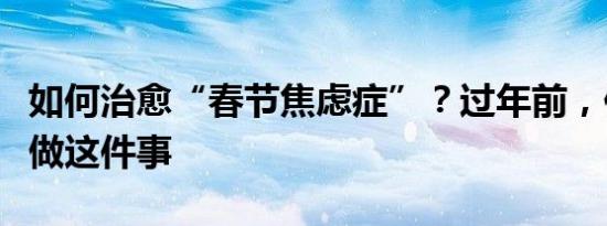 如何治愈“春节焦虑症”？过年前，你还需要做这件事