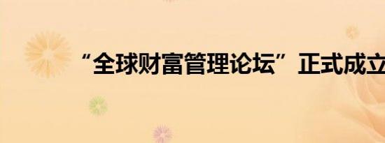 “全球财富管理论坛”正式成立
