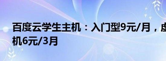 百度云学生主机：入门型9元/月，虚拟云主机6元/3月