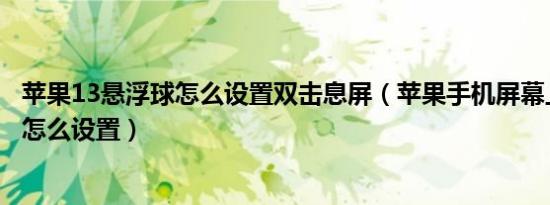 苹果13悬浮球怎么设置双击息屏（苹果手机屏幕上的悬浮球怎么设置）