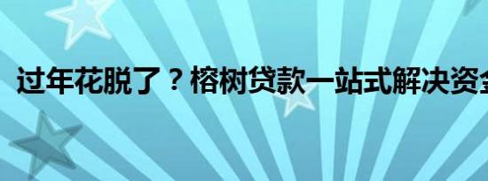 过年花脱了？榕树贷款一站式解决资金困难