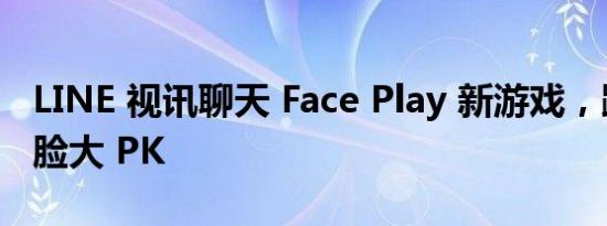 LINE 视讯聊天 Face Play 新游戏，跟朋友用脸大 PK