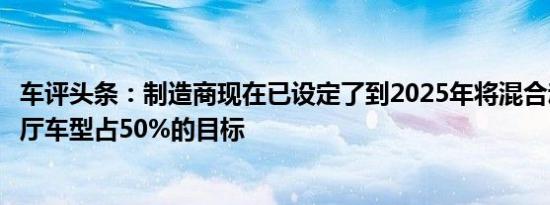 车评头条：制造商现在已设定了到2025年将混合动力汽车展厅车型占50%的目标