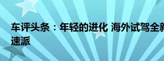 车评头条：年轻的进化 海外试驾全新斯柯达速派