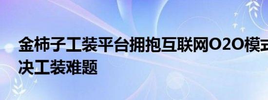 金柿子工装平台拥抱互联网O2O模式完美解决工装难题