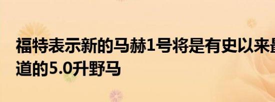 福特表示新的马赫1号将是有史以来最适合赛道的5.0升野马