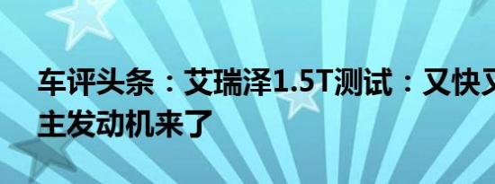 车评头条：艾瑞泽1.5T测试：又快又省的自主发动机来了