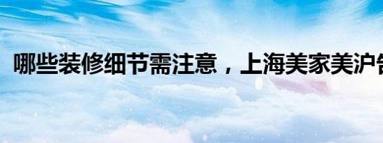 哪些装修细节需注意，上海美家美沪告诉你