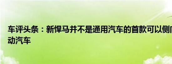 车评头条：新悍马并不是通用汽车的首款可以侧向行驶的电动汽车