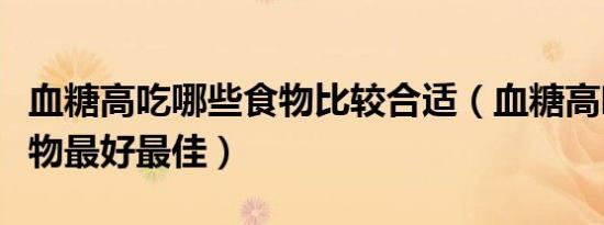 血糖高吃哪些食物比较合适（血糖高吃什么食物最好最佳）