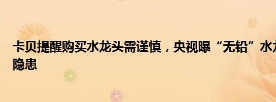 卡贝提醒购买水龙头需谨慎，央视曝“无铅”水龙头存安全隐患