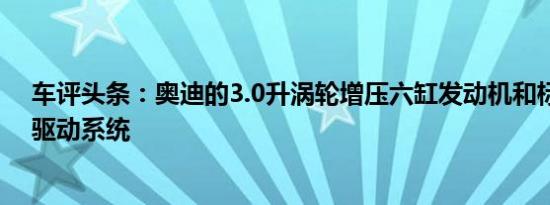 车评头条：奥迪的3.0升涡轮增压六缸发动机和标准的全轮驱动系统