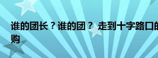 谁的团长？谁的团？ 走到十字路口的社区团购
