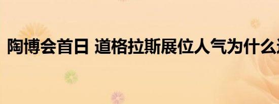 陶博会首日 道格拉斯展位人气为什么这么旺