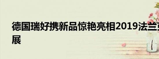 德国瑞好携新品惊艳亮相2019法兰克福ISH展