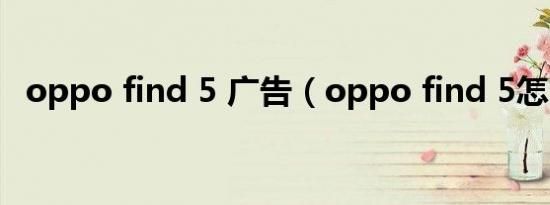 oppo find 5 广告（oppo find 5怎么样）