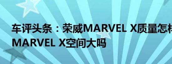 车评头条：荣威MARVEL X质量怎样及荣威MARVEL X空间大吗