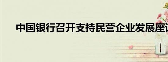 中国银行召开支持民营企业发展座谈会