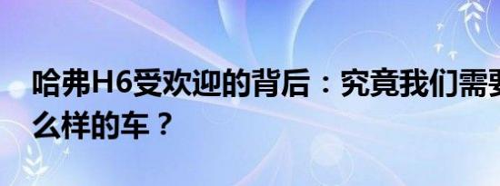 哈弗H6受欢迎的背后：究竟我们需要的是什么样的车？