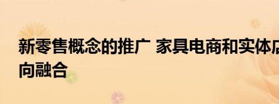 新零售概念的推广 家具电商和实体店必然走向融合