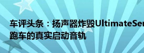 车评头条：扬声器炸毁UltimateSeries超级跑车的真实启动音轨