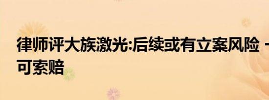 律师评大族激光:后续或有立案风险 一旦受罚可索赔