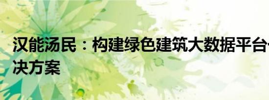 汉能汤民：构建绿色建筑大数据平台一站式解决方案