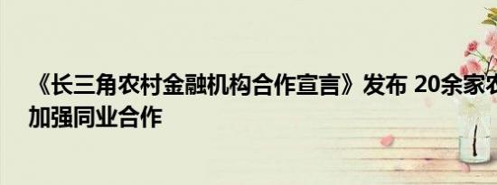 《长三角农村金融机构合作宣言》发布 20余家农商行银行加强同业合作