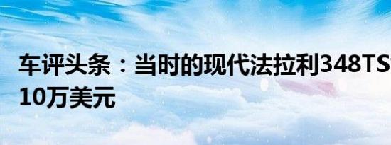 车评头条：当时的现代法拉利348TS售价约为10万美元