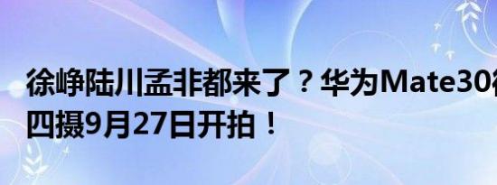 徐峥陆川孟非都来了？华为Mate30徕卡电影四摄9月27日开拍！