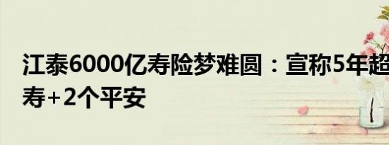 江泰6000亿寿险梦难圆：宣称5年超越2个国寿+2个平安