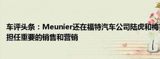 车评头条：Meunier还在福特汽车公司陆虎和梅赛德斯奔驰担任重要的销售和营销