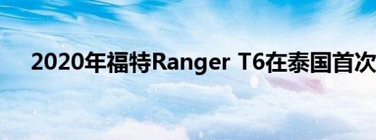 2020年福特Ranger T6在泰国首次亮相