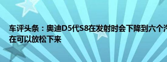 车评头条：奥迪D5代S8在发射时会下降到六个汽缸的人现在可以放松下来
