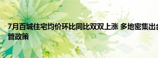 7月百城住宅均价环比同比双双上涨 多地密集出台调控和监管政策