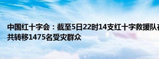 中国红十字会：截至5日22时14支红十字救援队在涿州灾区共转移1475名受灾群众