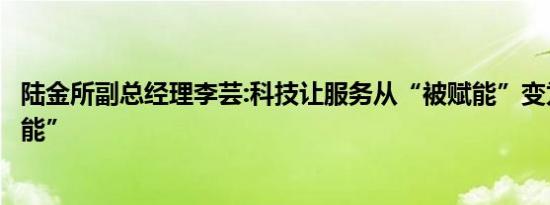 陆金所副总经理李芸:科技让服务从“被赋能”变为“自我使能”