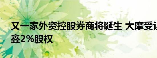 又一家外资控股券商将诞生 大摩受让摩根华鑫2%股权