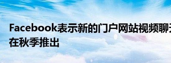 Facebook表示新的门户网站视频聊天设备将在秋季推出