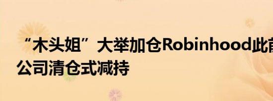 “木头姐”大举加仓Robinhood此前谷歌母公司清仓式减持