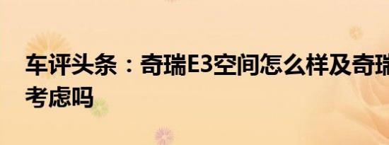 车评头条：奇瑞E3空间怎么样及奇瑞E3值得考虑吗