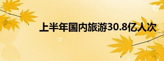 上半年国内旅游30.8亿人次